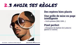 2 .3 AVOIR SES RÈGLES 
Des repères bien placés 
Une grille de mise en page 
intelligente 
> Grid systems (960, 1200...) 
Pixel perfect 
> S’inspirer du barbier de Ludacris 
(photo ci-contre) 
02/10/2014 - Conférences Web Design #1 Julien Nicolas @lejuuules 
 