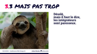 3.3 MAIS PAS TROP 
Désolé, 
mais il faut le dire, 
les intégrateurs 
sont paresseux. 
02/10/2014 - Conférences Web Design #1 Julien Nicolas @lejuuules 
 