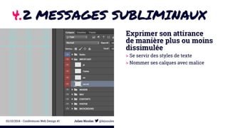 4.2 MESSAGES SUBLIMINAUX 
Exprimer son attirance 
de manière plus ou moins 
dissimulée 
> Se servir des styles de texte 
> Nommer ses calques avec malice 
02/10/2014 - Conférences Web Design #1 Julien Nicolas @lejuuules 
 