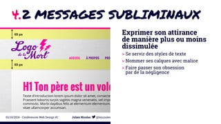 4.2 MESSAGES SUBLIMINAUX 
Exprimer son attirance 
de manière plus ou moins 
dissimulée 
> Se servir des styles de texte 
> Nommer ses calques avec malice 
> Faire passer son obsession 
par de la négligence 
02/10/2014 - Conférences Web Design #1 Julien Nicolas @lejuuules 
 