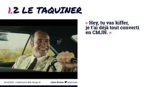 1.2 LE TAQUINER 
« Hey, tu vas kiffer, 
je t’ai déjà tout converti 
en CMJN. » 
02/10/2014 - Conférences Web Design #1 Julien Nicolas @lejuuules 
 