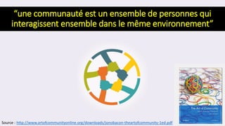 “une communauté est un ensemble de personnes qui
interagissent ensemble dans le même environnement”
Source : http://www.ar...