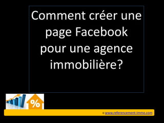 Comment créer une
  page Facebook
 pour une agence
   immobilière?


          © www.referencement-immo.com
 