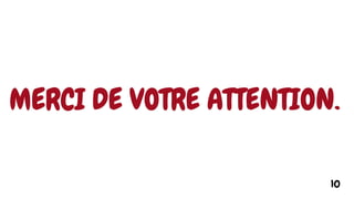 MERCI DE VOTRE ATTENTION.
10
 