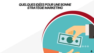 QUELQUESIDÉESPOURUNEBONNE
STRATÉGIEMARKETING
6
 