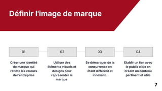 Définir l'image de marque
01 02 03 04
Créer une identité
de marque qui
reflète les valeurs
de l'entreprise
Utiliser des
éléments visuels et
designs pour
représenter la
marque
Se démarquer de la
concurrence en
étant différent et
innovant .
Etablir un lien avec
le public cible en
créant un contenu
pertinent et utile
7
 