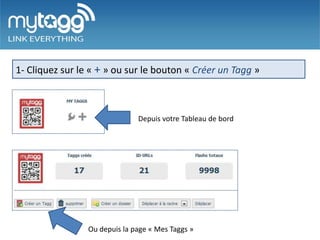 1- Cliquez sur le « + » ou sur le bouton « Créer un Tagg »



                               Depuis votre Tableau de bord




                 Ou depuis la page « Mes Taggs »
 