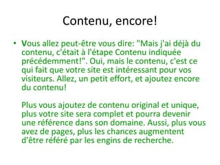 Annuaires et répertoiresBon, vous avez une site, il est en ligne et il possède du contenu intéressant pour les visiteurs. Vous êtes donc prêts à ajouter votre site à des annuaires et répertoires. Cette étape est importante. C'est une méthode rapide et facile d'obtenir des liens vers votre site. Afin de savoir si votre site est "important", les engins de recherche se fient beaucoup à la qualité et à la quantité des liens pointés vers votre site. 	Le site LeRépertoire.netest un annuaire d'annuaires vous permettant de rapidement trouver des annuaires de toutes sortes.