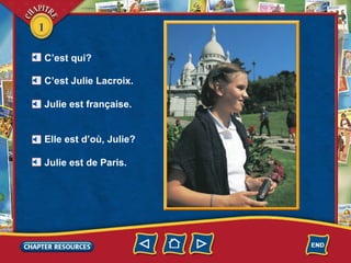 1
C’est qui?
C’est Julie Lacroix.
Julie est française.
Elle est d’où, Julie?
Julie est de Paris.
 
