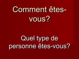 Quel type deQuel type de
personne êtes-vous?personne êtes-vous?
Comment êtes-Comment êtes-
vous?vous?
 