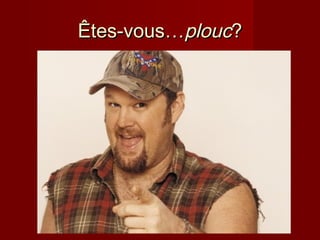 Êtes-vous…Êtes-vous…ploucplouc??
 