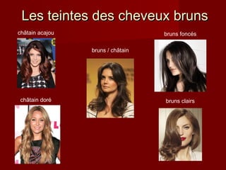 Les teintes des cheveux brunsLes teintes des cheveux bruns
bruns foncés
bruns clairs
châtain acajou
châtain doré
bruns / châtain
 