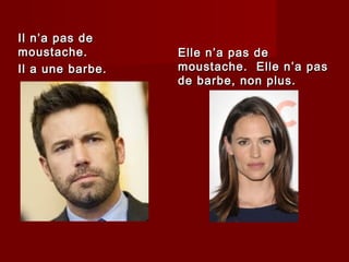 Il n’a pas deIl n’a pas de
moustache.moustache.
Il a une barbe.Il a une barbe.
Elle n’a pas deElle n’a pas de
moustache. Elle n’a pasmoustache. Elle n’a pas
de barbe, non plus.de barbe, non plus.
 
