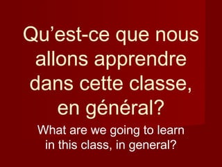 Qu’est-ce que nous
allons apprendre
dans cette classe,
en général?
What are we going to learn
in this class, in general?
 