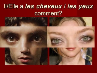 Il/Elle aIl/Elle a les cheveuxles cheveux // les yeuxles yeux
comment?comment?
 