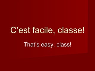 C’est facile, classe!
That’s easy, class!
 