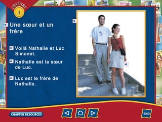 1
Une sœur et un
frère
le frère
la sœur
Voilà Nathalie et Luc
Simonet.
Nathalie est la sœur
de Luc.
Luc est le frère de
Nathalie.
 