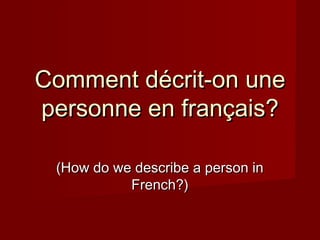 Comment dComment décrit-on uneécrit-on une
personne en français?personne en français?
(How do we describe a person in(How do we describe a person in
French?)French?)
 