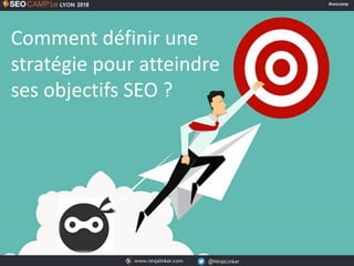 www.ninjalinker.com @NinjaLinkerwww.ninjalinker.com @NinjaLinker
Comment définir une
stratégie pour atteindre
ses objectifs SEO ?
 