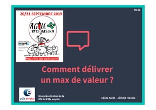 Comment délivrer
un max de valeur ?
Une présentation de la
DSI de Pôle emploi Cécile Auret – Jérôme Froville
V0.24
 