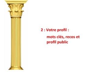2	
  :	
  Votre	
  proﬁl	
  :	
  	
  
	
  
	
  	
  	
  	
  	
  	
  mots	
  clés,	
  recos	
  et	
  	
  	
  	
  	
  	
  
	
  	
  	
  	
  	
  	
  proﬁl	
  public	
  
 