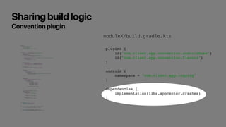 Sharing build logic
Convention plugin
plugins {
id("com.android.library")
id("kotlin-android")
id("kotlin-kapt")
id("org.j...