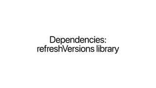 Dependencies:
refreshVersions library
 