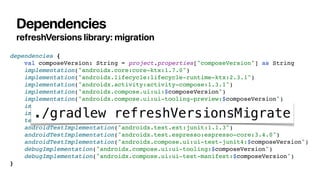 Dependencies
refreshVersions library: migration
dependencies {
val composeVersion: String = project.properties["composeVer...