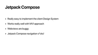 Jetpack Compose
• Really easy to implement the client Design System
• Works really well with MVI approach
• Webviews are b...