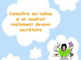 Connaître soi-même
si on voudrait
réellement devenir
secrétaire

 