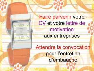 Faire parvenir votre
CV et votre lettre de
motivation
aux entreprises
Attendre la convocation
pour l’entretien
d’embauche

 