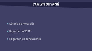 L’étude de mots clés
Regarder la SERP
Regarder les concurrents
L’analysedumarché
 