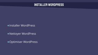 Installer WordPress
Nettoyer WordPress
Optimiser WordPress
InstallerWordPress
 