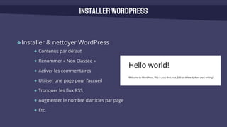 Installer & nettoyer WordPress
Contenus par défaut
Renommer « Non Classée »
Activer les commentaires
Utiliser une page pour l’accueil
Tronquer les flux RSS
Augmenter le nombre d’articles par page
Etc.
InstallerWordPress
 