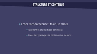 Créer l’arborescence : faire un choix
Taxonomies et post types par défaut
Créer des typologies de contenus sur mesure
Structureetcontenus
 