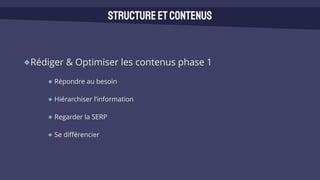 Rédiger & Optimiser les contenus phase 1
Répondre au besoin
Hiérarchiser l’information
Regarder la SERP
Se différencier
Structureetcontenus
 