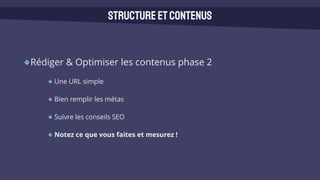 Rédiger & Optimiser les contenus phase 2
Une URL simple
Bien remplir les métas
Suivre les conseils SEO
Notez ce que vous faites et mesurez !
Structureetcontenus
 
