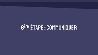 6ème étape:Communiquer
 