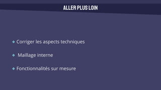 Corriger les aspects techniques
Maillage interne
Fonctionnalités sur mesure
Allerplusloin
 
