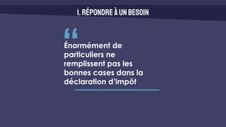 1.Répondreàunbesoin
“
Énormément de
particuliers ne
remplissent pas les
bonnes cases dans la
déclaration d’impôt
 