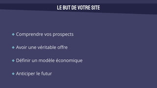 Comprendre vos prospects
Avoir une véritable offre
Définir un modèle économique
Anticiper le futur
Lebutdevotresite
 