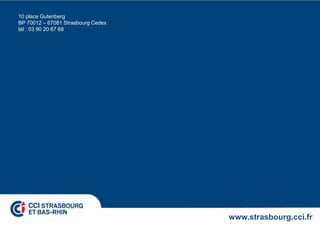 10 place Gutenberg
BP 70012 – 67081 Strasbourg Cedex
tél : 03 90 20 67 68




                                    www.strasbourg.cci.fr
 