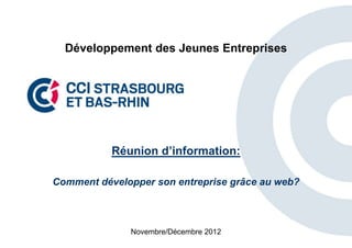 Développement des Jeunes Entreprises




           Réunion d’information:

Comment développer son entreprise grâce au web?



              Novembre/Décembre 2012
 