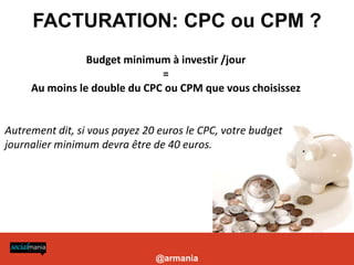 BUDGET JOURNALIER ET CPC ?
     FACTURATION: CPC ou CPM
                               Budget minimum à investir /jour
   ...
