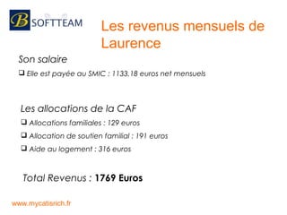 Les revenus mensuels de
Laurence
Son salaire
 Elle est payée au SMIC : 1133,18 euros net mensuels
www.mycatisrich.fr
Les ...