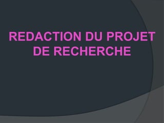 REDACTION DU PROJET
   DE RECHERCHE
 