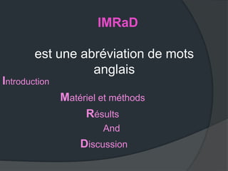 IMRaD

        est une abréviation de mots
                  anglais
Introduction
               Matériel et méthods
                    Résults
                        And
                   Discussion
 