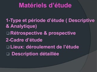 Matériels d’étude

1-Type et période d’étude ( Descriptive
& Analytique)
 Rétrospective & prospective
2-Cadre d’étude
 Lieux: déroulement de l’étude
 Description détaillée
 