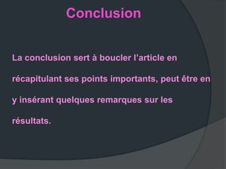Conclusion


La conclusion sert à boucler l’article en

récapitulant ses points importants, peut être en

y insérant quelques remarques sur les

résultats.
 
