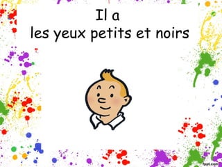 Il a
les yeux petits et noirs